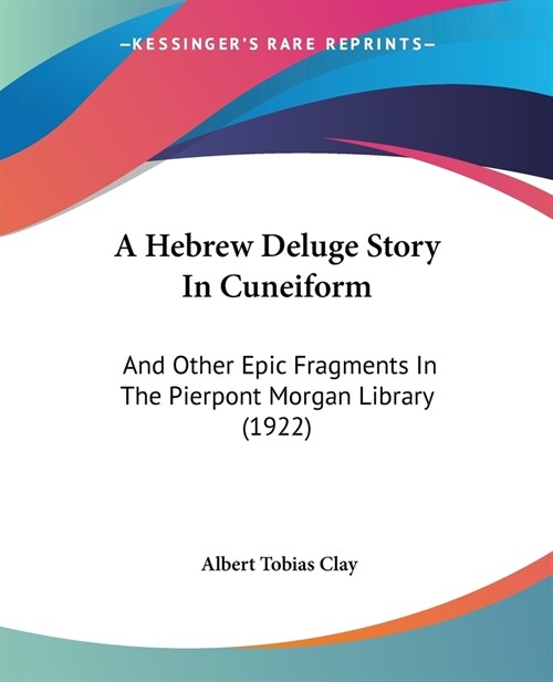 A Hebrew Deluge Story In Cuneiform: And Other Epic Fragments In The Pierpont Morgan Library (1922) (Paperback)