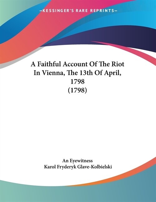 A Faithful Account Of The Riot In Vienna, The 13th Of April, 1798 (1798) (Paperback)