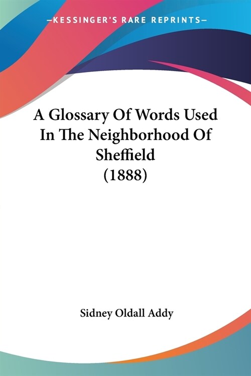 A Glossary Of Words Used In The Neighborhood Of Sheffield (1888) (Paperback)