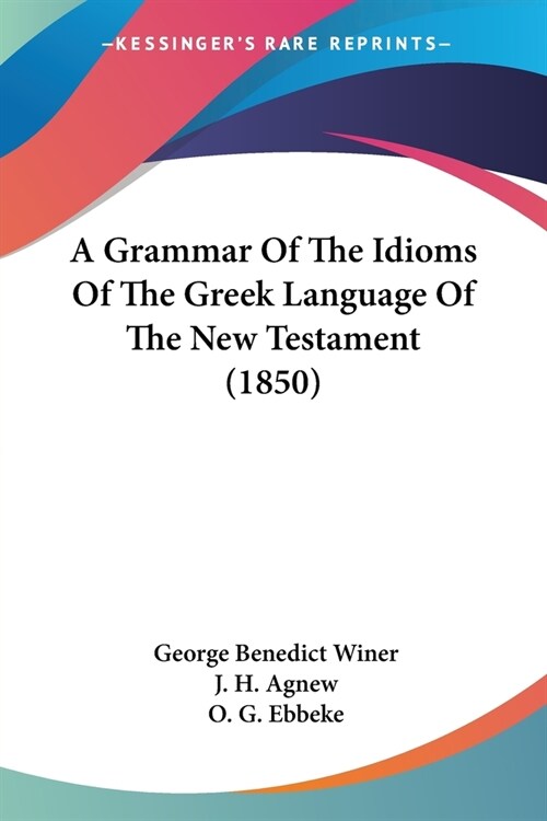 A Grammar Of The Idioms Of The Greek Language Of The New Testament (1850) (Paperback)