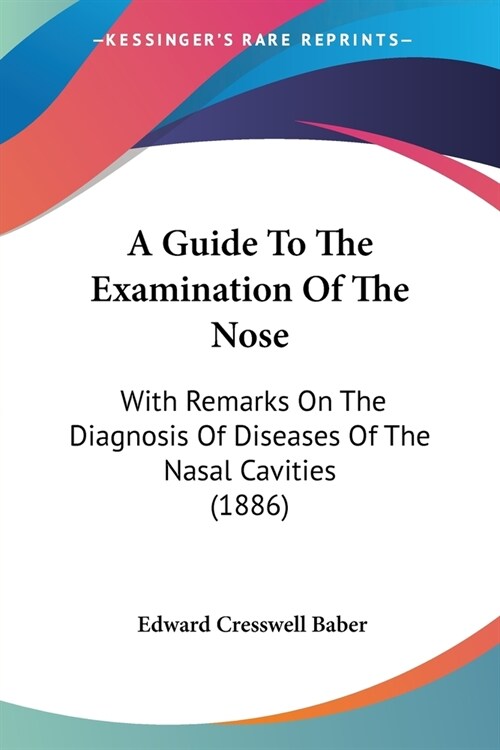 A Guide To The Examination Of The Nose: With Remarks On The Diagnosis Of Diseases Of The Nasal Cavities (1886) (Paperback)