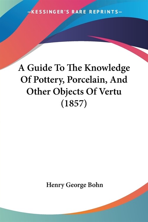 A Guide To The Knowledge Of Pottery, Porcelain, And Other Objects Of Vertu (1857) (Paperback)