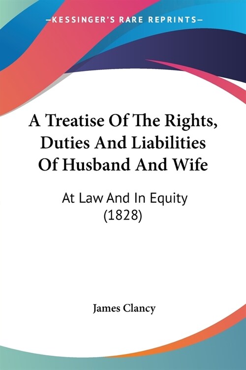 A Treatise Of The Rights, Duties And Liabilities Of Husband And Wife: At Law And In Equity (1828) (Paperback)