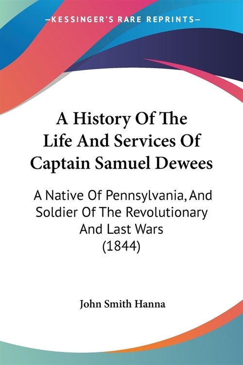 A History Of The Life And Services Of Captain Samuel Dewees: A Native Of Pennsylvania, And Soldier Of The Revolutionary And Last Wars (1844) (Paperback)