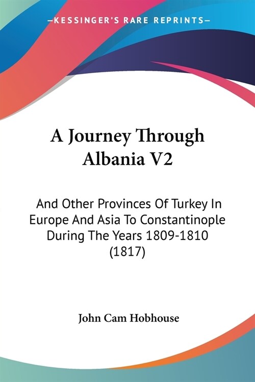 A Journey Through Albania V2: And Other Provinces Of Turkey In Europe And Asia To Constantinople During The Years 1809-1810 (1817) (Paperback)