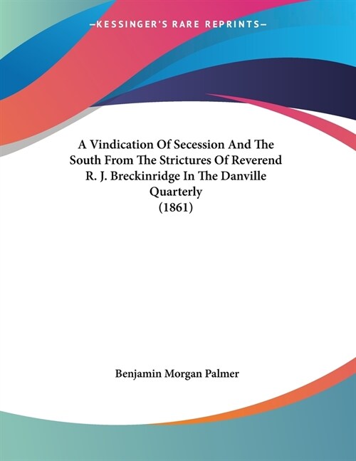 A Vindication Of Secession And The South From The Strictures Of Reverend R. J. Breckinridge In The Danville Quarterly (1861) (Paperback)