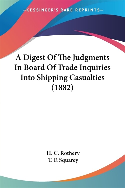 A Digest Of The Judgments In Board Of Trade Inquiries Into Shipping Casualties (1882) (Paperback)