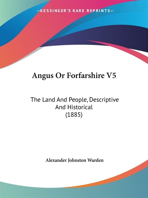 Angus Or Forfarshire V5: The Land And People, Descriptive And Historical (1885) (Paperback)