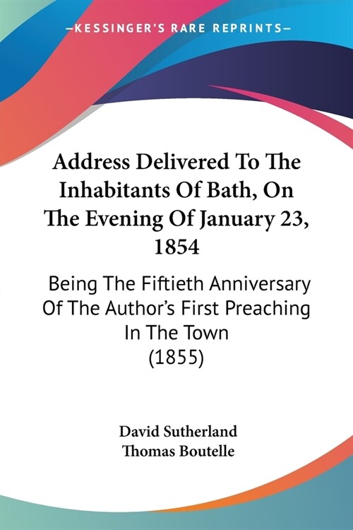 Address Delivered To The Inhabitants Of Bath, On The Evening Of January 23, 1854: Being The Fiftieth Anniversary Of The Authors First Preaching In Th (Paperback)