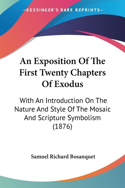 An Exposition Of The First Twenty Chapters Of Exodus: With An Introduction On The Nature And Style Of The Mosaic And Scripture Symbolism (1876) (Paperback)