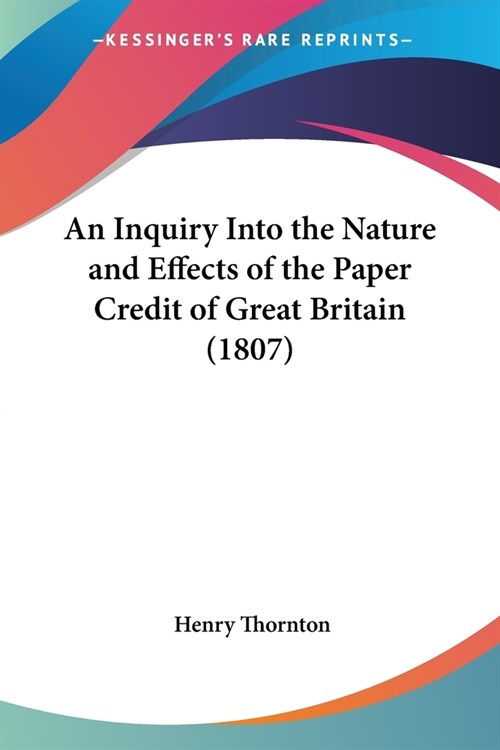 An Inquiry Into the Nature and Effects of the Paper Credit of Great Britain (1807) (Paperback)
