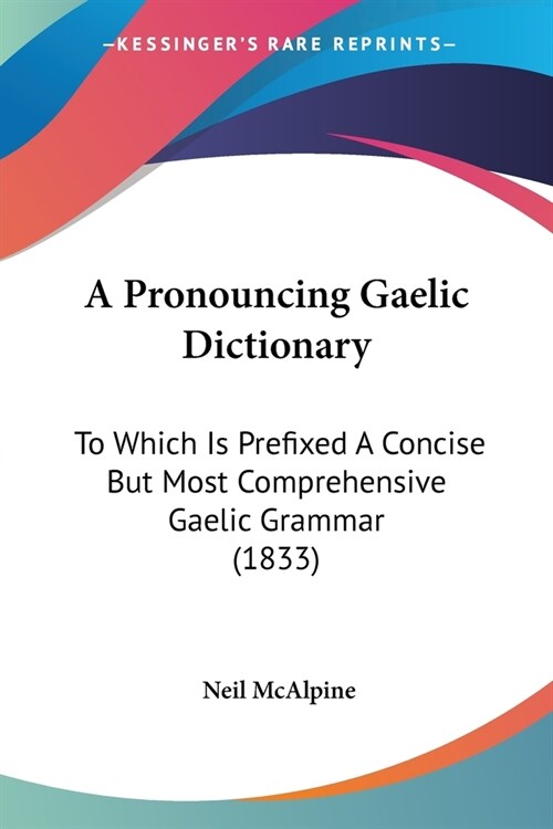 A Pronouncing Gaelic Dictionary: To Which Is Prefixed A Concise But Most Comprehensive Gaelic Grammar (1833) (Paperback)