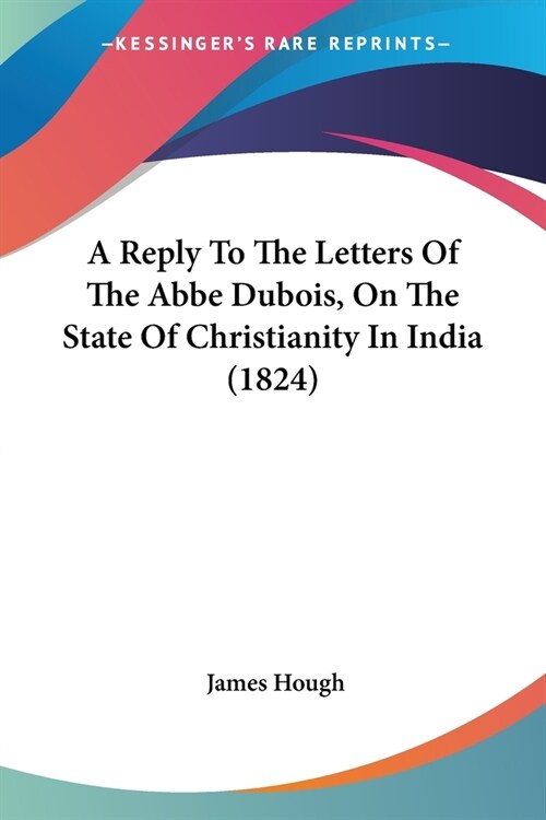 A Reply To The Letters Of The Abbe Dubois, On The State Of Christianity In India (1824) (Paperback)