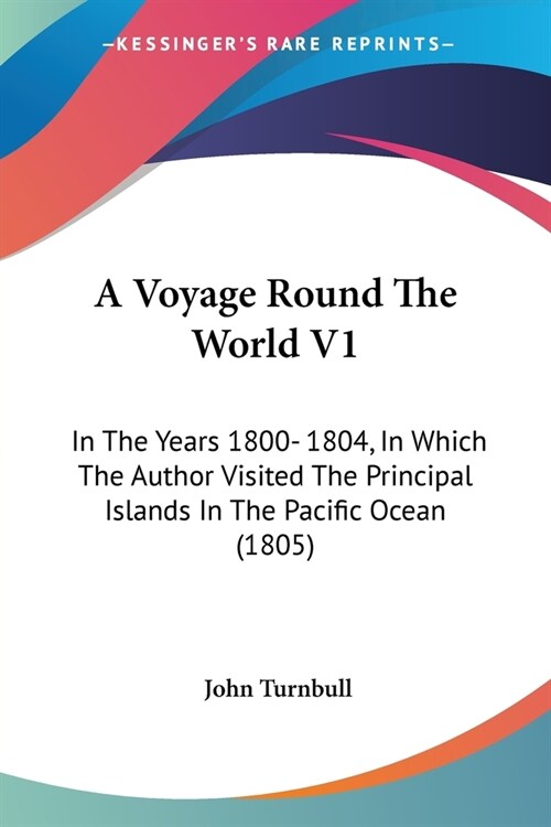 A Voyage Round The World V1: In The Years 1800- 1804, In Which The Author Visited The Principal Islands In The Pacific Ocean (1805) (Paperback)