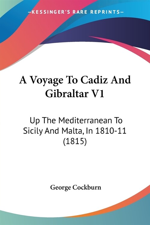 A Voyage To Cadiz And Gibraltar V1: Up The Mediterranean To Sicily And Malta, In 1810-11 (1815) (Paperback)