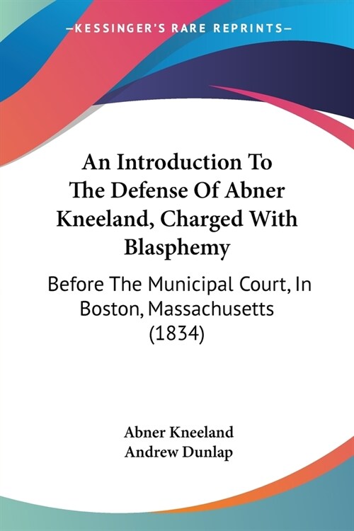 An Introduction To The Defense Of Abner Kneeland, Charged With Blasphemy: Before The Municipal Court, In Boston, Massachusetts (1834) (Paperback)