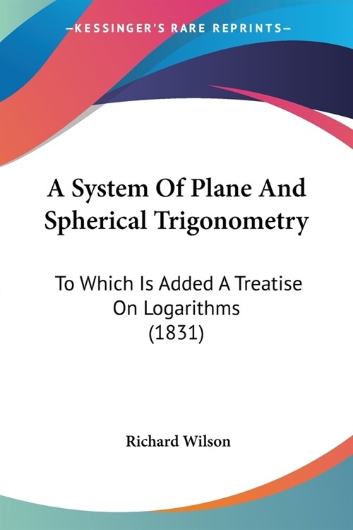 A System Of Plane And Spherical Trigonometry: To Which Is Added A Treatise On Logarithms (1831) (Paperback)