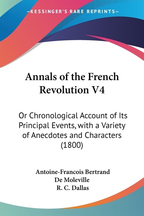 Annals of the French Revolution V4: Or Chronological Account of Its Principal Events, with a Variety of Anecdotes and Characters (1800) (Paperback)