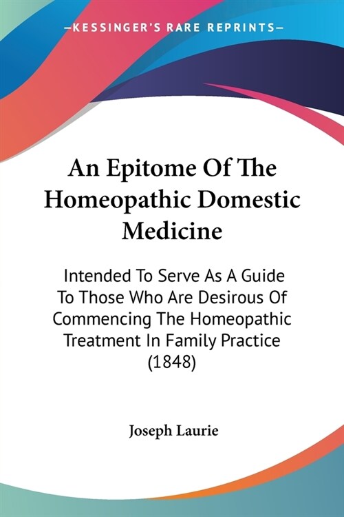 An Epitome Of The Homeopathic Domestic Medicine: Intended To Serve As A Guide To Those Who Are Desirous Of Commencing The Homeopathic Treatment In Fam (Paperback)