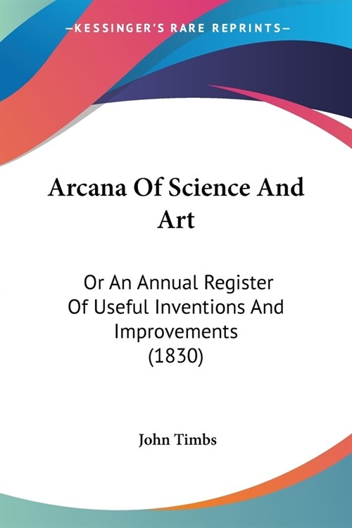 Arcana Of Science And Art: Or An Annual Register Of Useful Inventions And Improvements (1830) (Paperback)