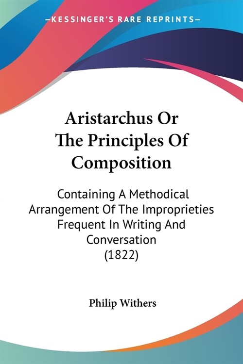Aristarchus Or The Principles Of Composition: Containing A Methodical Arrangement Of The Improprieties Frequent In Writing And Conversation (1822) (Paperback)