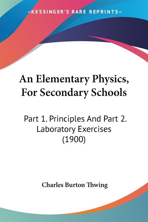 An Elementary Physics, For Secondary Schools: Part 1. Principles And Part 2. Laboratory Exercises (1900) (Paperback)