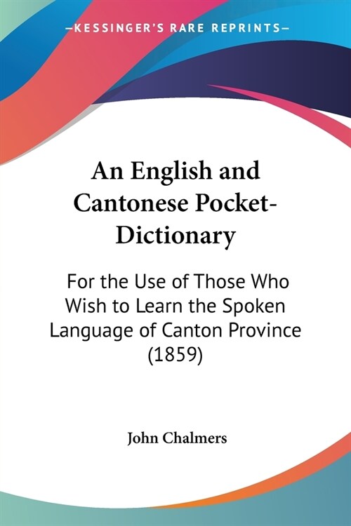 An English and Cantonese Pocket-Dictionary: For the Use of Those Who Wish to Learn the Spoken Language of Canton Province (1859) (Paperback)