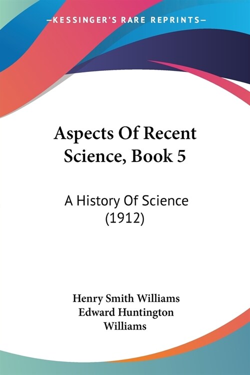 Aspects Of Recent Science, Book 5: A History Of Science (1912) (Paperback)