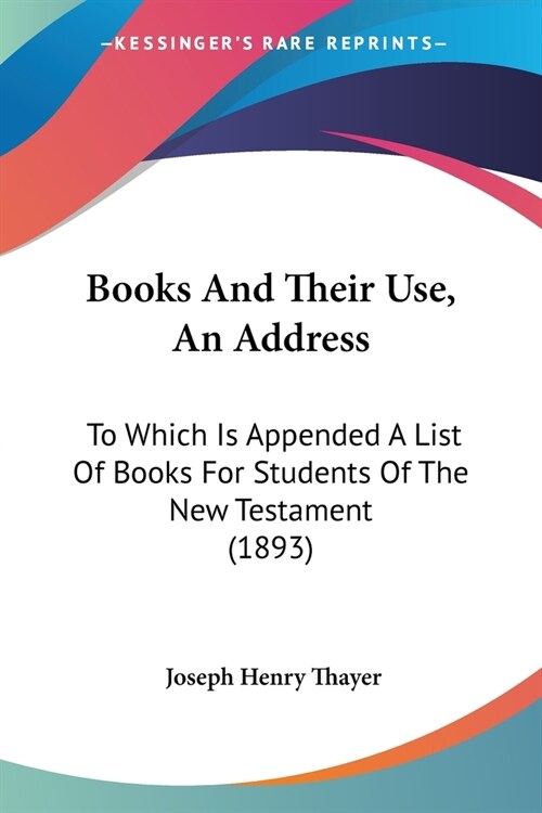 Books And Their Use, An Address: To Which Is Appended A List Of Books For Students Of The New Testament (1893) (Paperback)