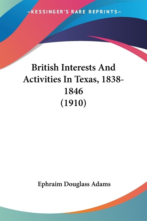 British Interests And Activities In Texas, 1838-1846 (1910) (Paperback)