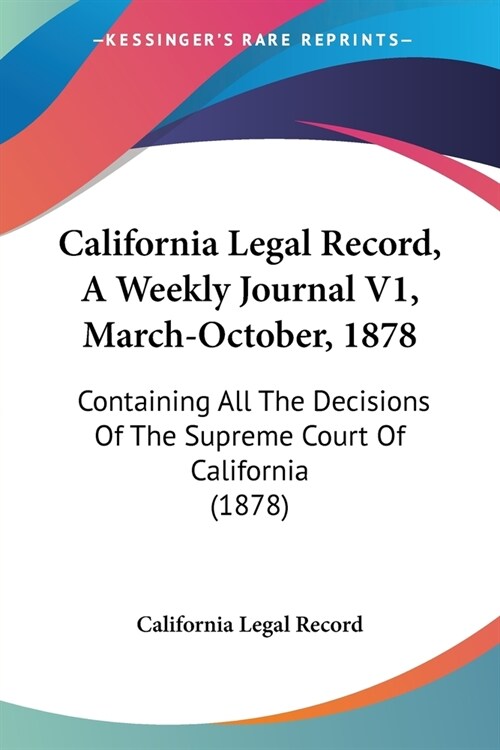 California Legal Record, A Weekly Journal V1, March-October, 1878: Containing All The Decisions Of The Supreme Court Of California (1878) (Paperback)
