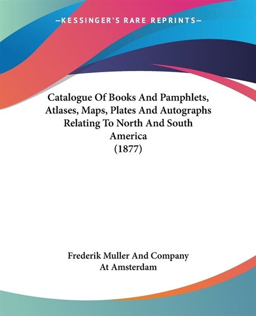 Catalogue Of Books And Pamphlets, Atlases, Maps, Plates And Autographs Relating To North And South America (1877) (Paperback)