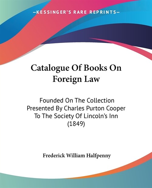Catalogue Of Books On Foreign Law: Founded On The Collection Presented By Charles Purton Cooper To The Society Of Lincolns Inn (1849) (Paperback)