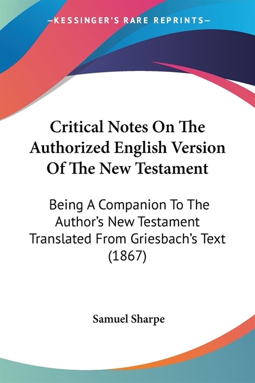 Critical Notes On The Authorized English Version Of The New Testament: Being A Companion To The Authors New Testament Translated From Griesbachs Tex (Paperback)