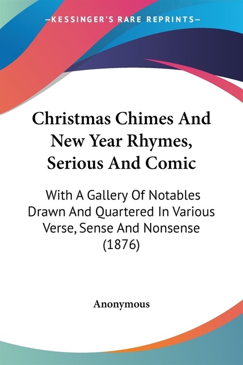 Christmas Chimes And New Year Rhymes, Serious And Comic: With A Gallery Of Notables Drawn And Quartered In Various Verse, Sense And Nonsense (1876) (Paperback)