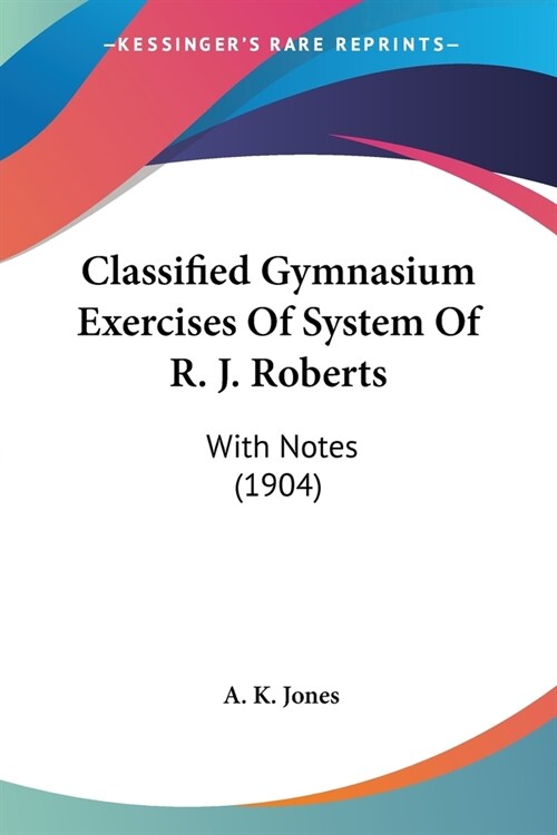 Classified Gymnasium Exercises Of System Of R. J. Roberts: With Notes (1904) (Paperback)