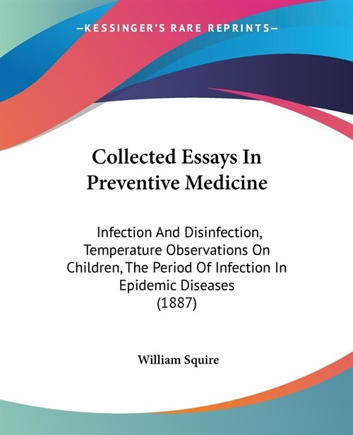 Collected Essays In Preventive Medicine: Infection And Disinfection, Temperature Observations On Children, The Period Of Infection In Epidemic Disease (Paperback)