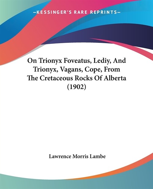 On Trionyx Foveatus, Lediy, And Trionyx, Vagans, Cope, From The Cretaceous Rocks Of Alberta (1902) (Paperback)