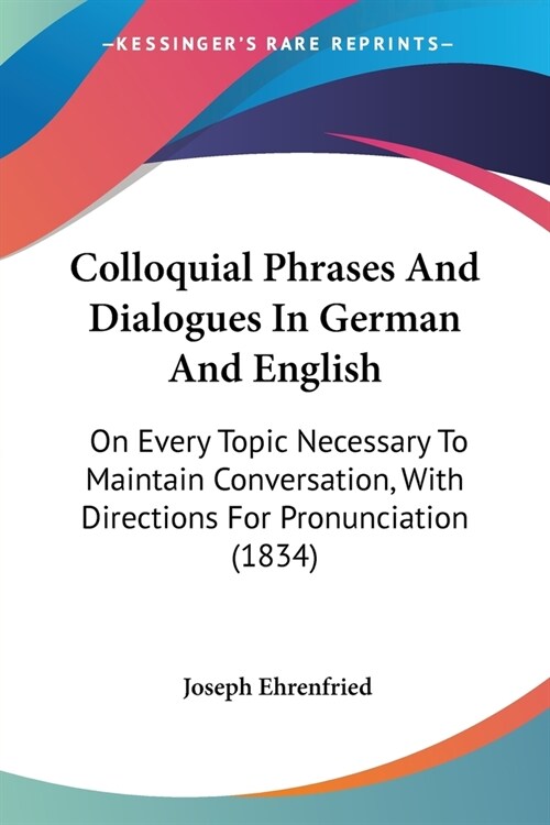 Colloquial Phrases And Dialogues In German And English: On Every Topic Necessary To Maintain Conversation, With Directions For Pronunciation (1834) (Paperback)