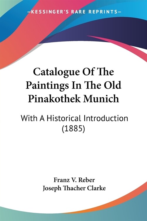 Catalogue Of The Paintings In The Old Pinakothek Munich: With A Historical Introduction (1885) (Paperback)