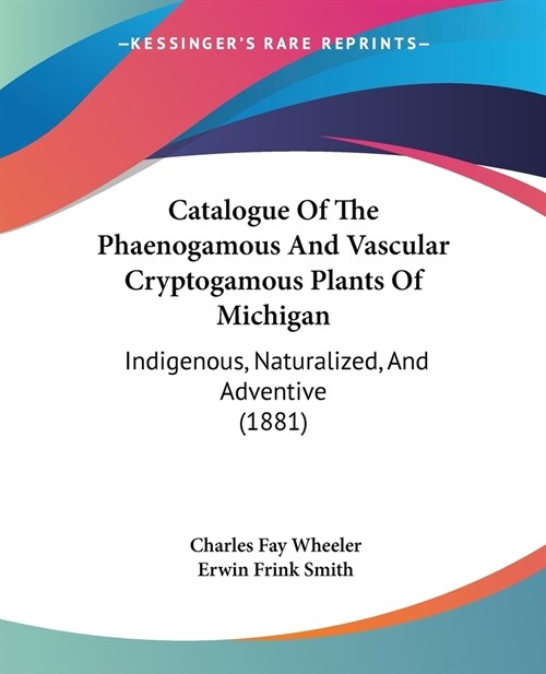 Catalogue Of The Phaenogamous And Vascular Cryptogamous Plants Of Michigan: Indigenous, Naturalized, And Adventive (1881) (Paperback)