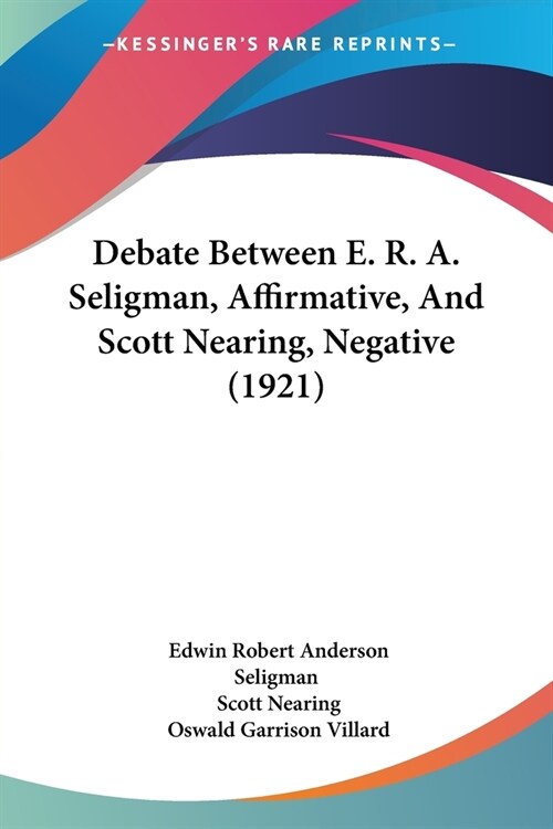 Debate Between E. R. A. Seligman, Affirmative, And Scott Nearing, Negative (1921) (Paperback)