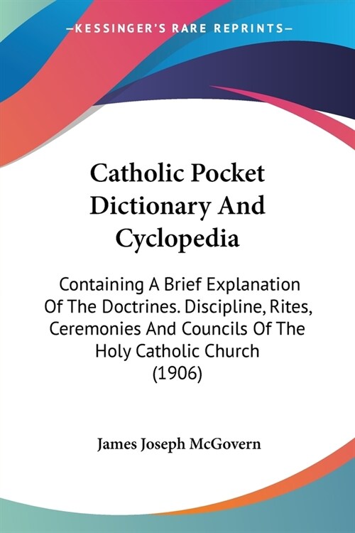 Catholic Pocket Dictionary And Cyclopedia: Containing A Brief Explanation Of The Doctrines. Discipline, Rites, Ceremonies And Councils Of The Holy Cat (Paperback)