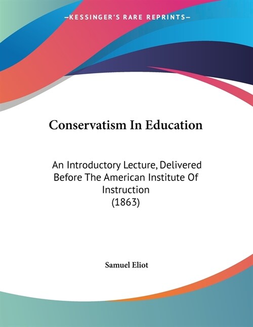 Conservatism In Education: An Introductory Lecture, Delivered Before The American Institute Of Instruction (1863) (Paperback)