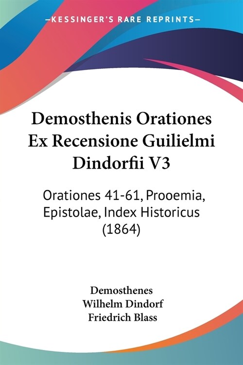 Demosthenis Orationes Ex Recensione Guilielmi Dindorfii V3: Orationes 41-61, Prooemia, Epistolae, Index Historicus (1864) (Paperback)