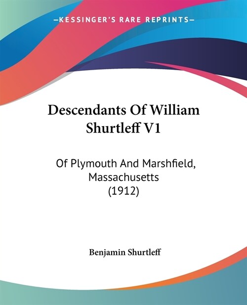 Descendants Of William Shurtleff V1: Of Plymouth And Marshfield, Massachusetts (1912) (Paperback)