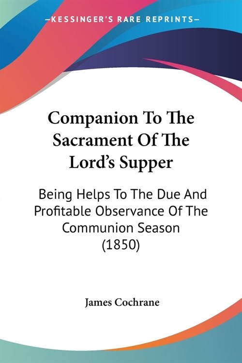 Companion To The Sacrament Of The Lords Supper: Being Helps To The Due And Profitable Observance Of The Communion Season (1850) (Paperback)