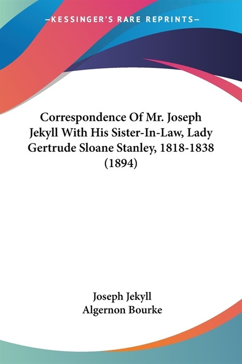 Correspondence Of Mr. Joseph Jekyll With His Sister-In-Law, Lady Gertrude Sloane Stanley, 1818-1838 (1894) (Paperback)