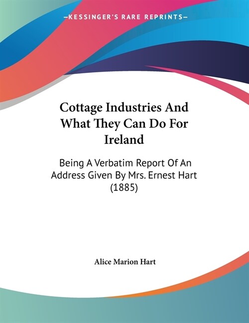 Cottage Industries And What They Can Do For Ireland: Being A Verbatim Report Of An Address Given By Mrs. Ernest Hart (1885) (Paperback)