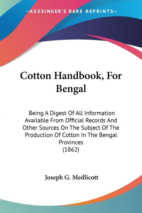 Cotton Handbook, For Bengal: Being A Digest Of All Information Available From Official Records And Other Sources On The Subject Of The Production O (Paperback)